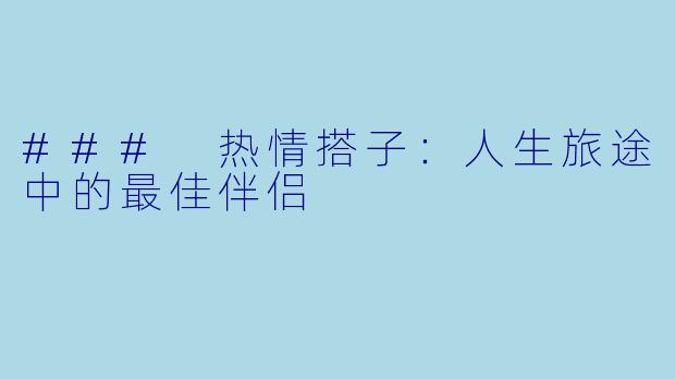 ### 热情搭子:人生旅途中的最佳伴侣