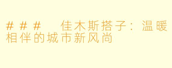 ### 佳木斯搭子：温暖相伴的城市新风尚