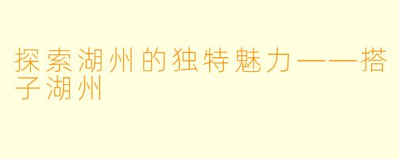 探索湖州的独特魅力——搭子湖州