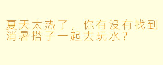 夏天太热了，你有没有找到消暑搭子一起去玩水？