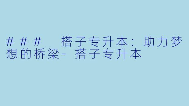 ### 搭子专升本:助力梦想的桥梁