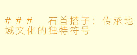### 石首搭子:传承地域文化的独特符号