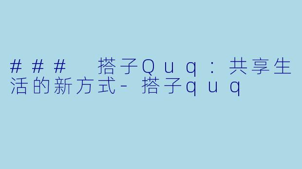 ### 搭子Quq：共享生活的新方式-搭子quq