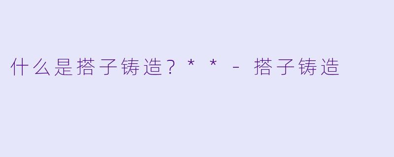 什么是搭子铸造？**