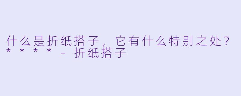 什么是折纸搭子,它有什么特别之处?****
