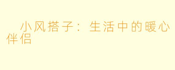 小风搭子:生活中的暖心伴侣