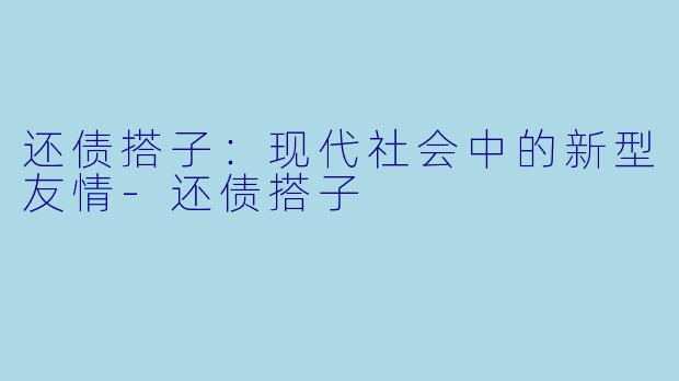 还债搭子：现代社会中的新型友情-还债搭子