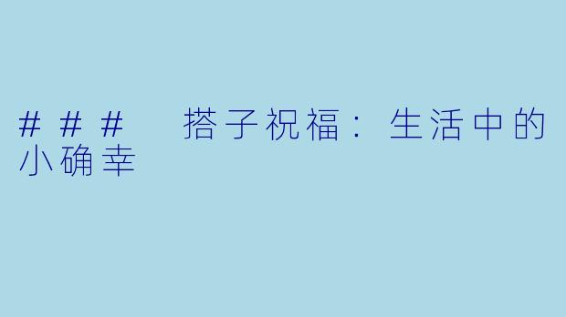 ### 搭子祝福：生活中的小确幸