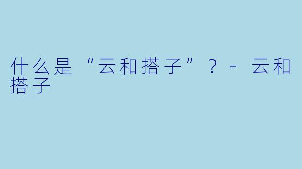 什么是“云和搭子”？