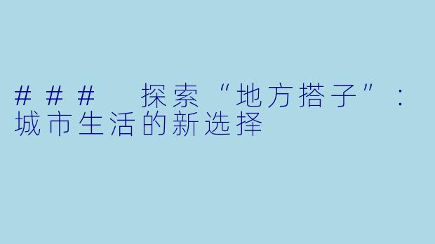 ### 探索“地方搭子”：城市生活的新选择