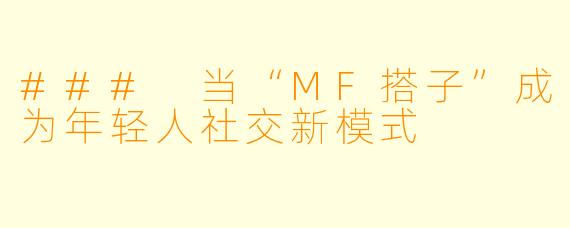 ### 当“MF搭子”成为年轻人社交新模式