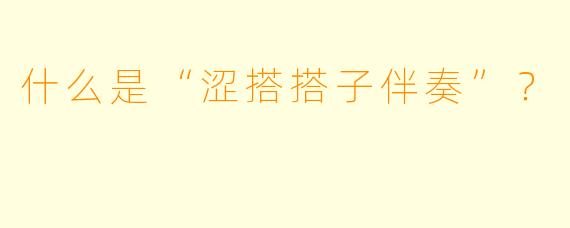 什么是“涩搭搭子伴奏”？  