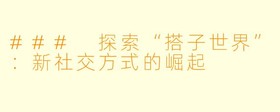 ### 探索“搭子世界”：新社交方式的崛起