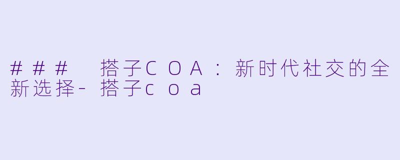 ### 搭子COA：新时代社交的全新选择-搭子coa