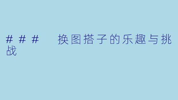 ### 换图搭子的乐趣与挑战