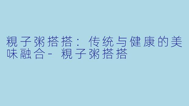 粯子粥搭搭:传统与健康的美味融合