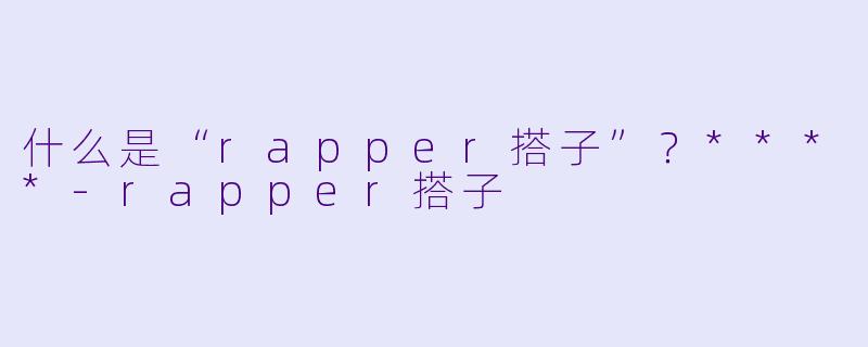 什么是“rapper搭子”?****