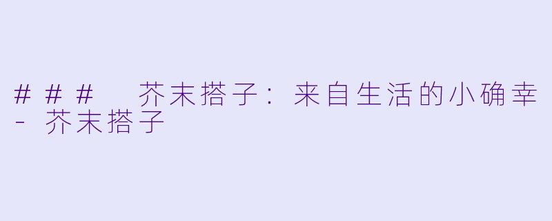 ### 芥末搭子:来自生活的小确幸