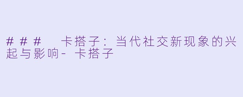 ### 卡搭子：当代社交新现象的兴起与影响-卡搭子