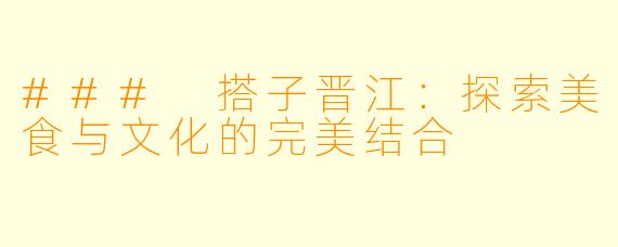 ### 搭子晋江：探索美食与文化的完美结合