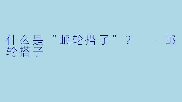 什么是“邮轮搭子”？ 