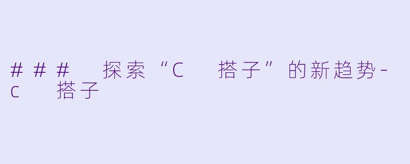 ### 探索“C 搭子”的新趋势-c 搭子
