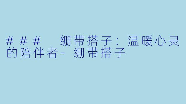 ### 绷带搭子：温暖心灵的陪伴者-绷带搭子