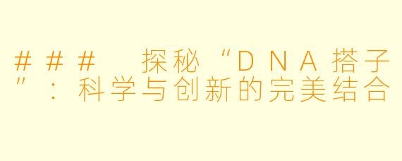 ### 探秘“DNA搭子”:科学与创新的完美结合