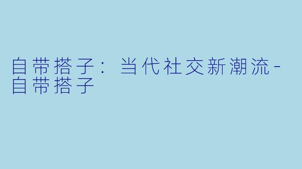 自带搭子：当代社交新潮流-自带搭子