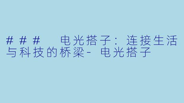### 电光搭子：连接生活与科技的桥梁-电光搭子