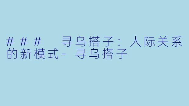 ### 寻乌搭子：人际关系的新模式-寻乌搭子