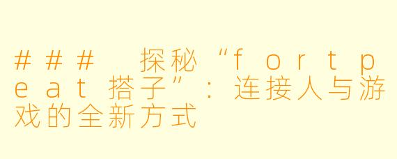 ### 探秘“fortpeat搭子”：连接人与游戏的全新方式