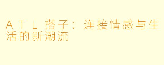 ATL搭子：连接情感与生活的新潮流