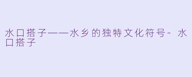 水口搭子——水乡的独特文化符号-水口搭子