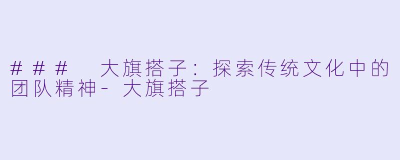 ### 大旗搭子：探索传统文化中的团队精神-大旗搭子