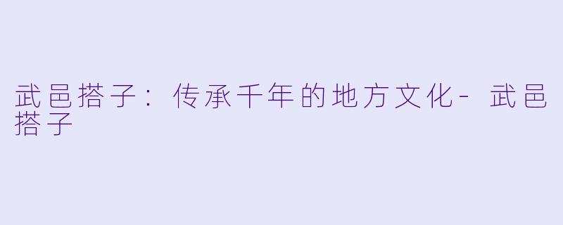 武邑搭子：传承千年的地方文化-武邑搭子