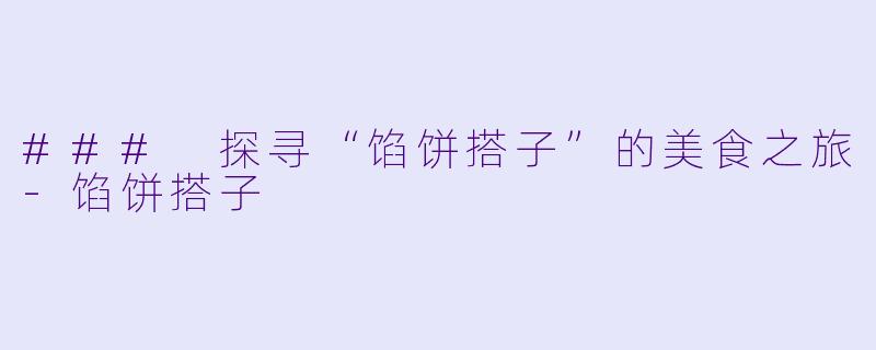 ### 探寻“馅饼搭子”的美食之旅-馅饼搭子