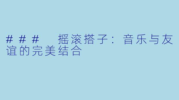 ### 摇滚搭子：音乐与友谊的完美结合