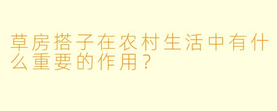 草房搭子在农村生活中有什么重要的作用？