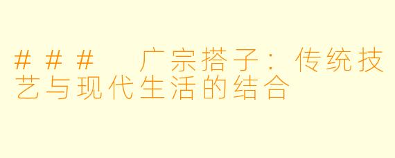 ### 广宗搭子：传统技艺与现代生活的结合