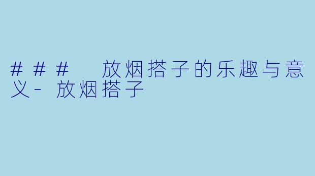 ### 放烟搭子的乐趣与意义-放烟搭子