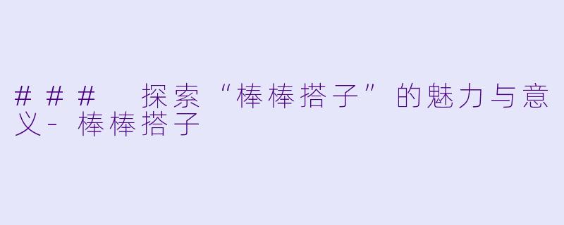 ### 探索“棒棒搭子”的魅力与意义-棒棒搭子
