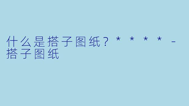 什么是搭子图纸？****