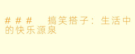 ### 搞笑搭子：生活中的快乐源泉