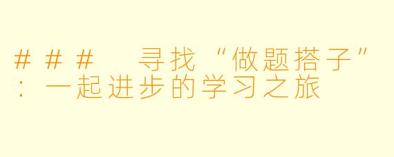 ### 寻找“做题搭子”:一起进步的学习之旅