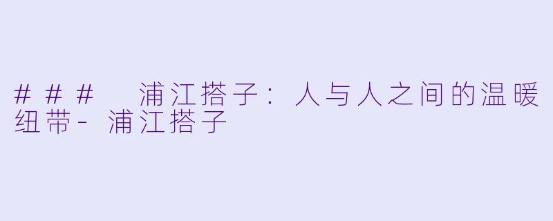 ### 浦江搭子：人与人之间的温暖纽带
