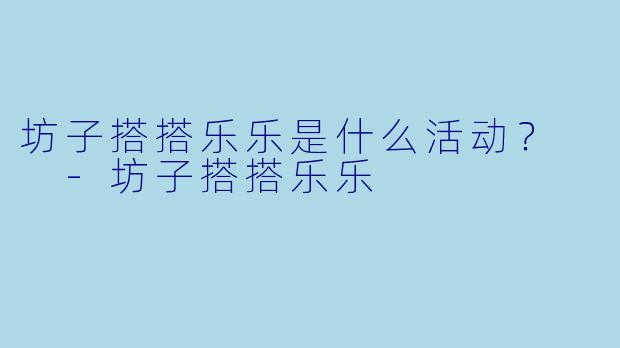 坊子搭搭乐乐是什么活动？  