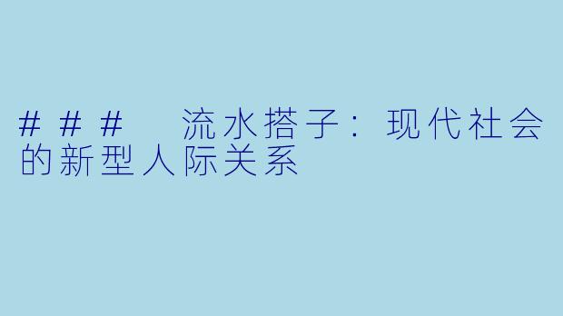 ### 流水搭子：现代社会的新型人际关系