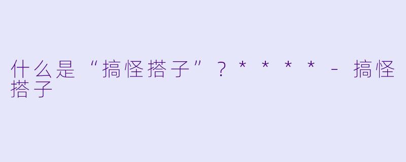 什么是“搞怪搭子”？****
