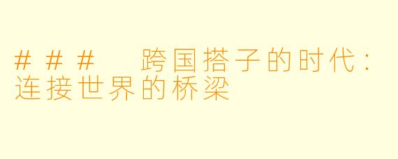 ### 跨国搭子的时代：连接世界的桥梁